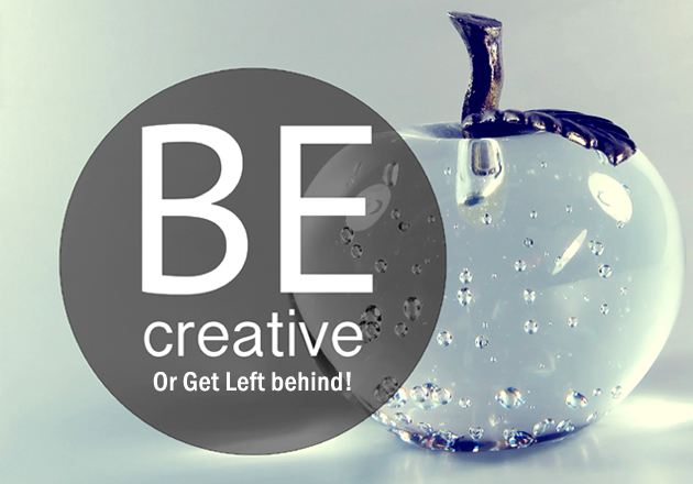 Be Creative Or Get Left behind!