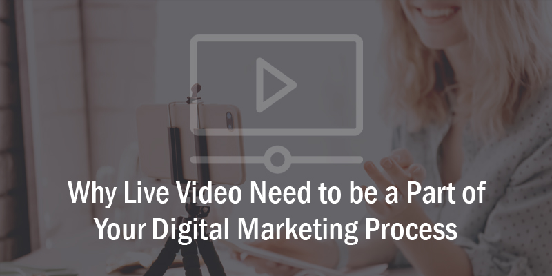 Why Live Video Need to be a Part of Your Digital Marketing Process.