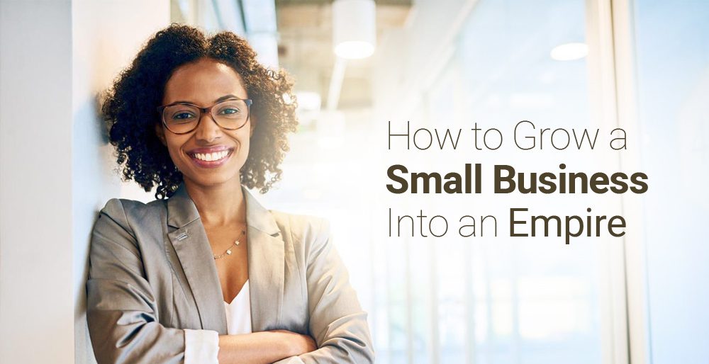How to Grow a Small Business Into an Empire