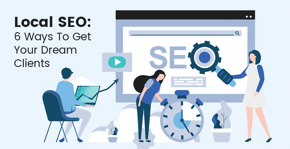 Local SEO: 6 Ways To Get Your Dream Clients