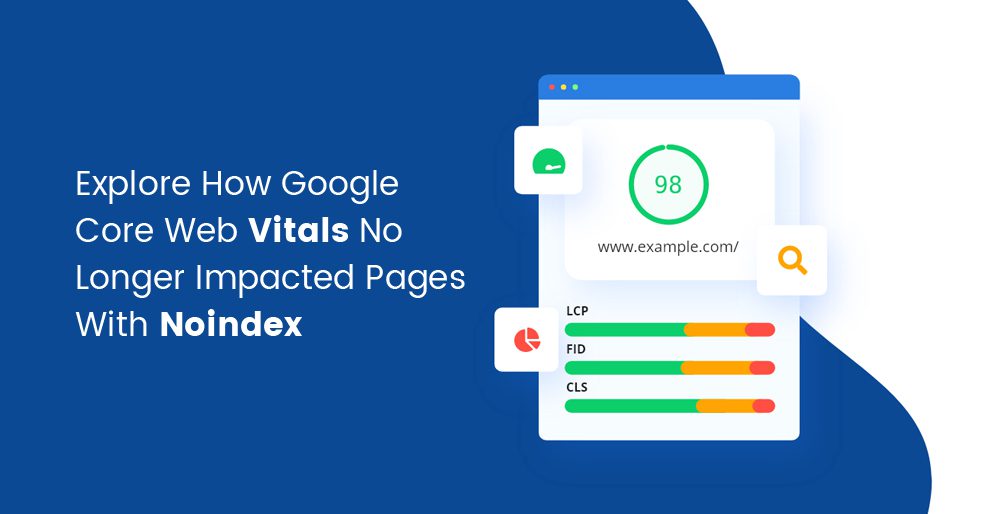 Explore How Google Core Web Vitals No Longer Impacted Pages With Noindex