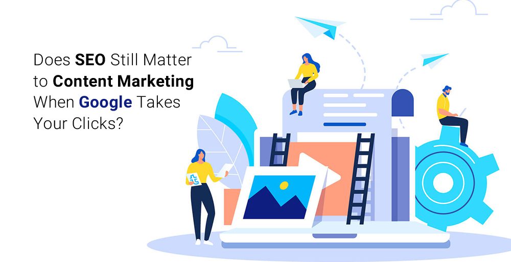 Does SEO Still Matter to Content Marketing When Google Takes Your Clicks?