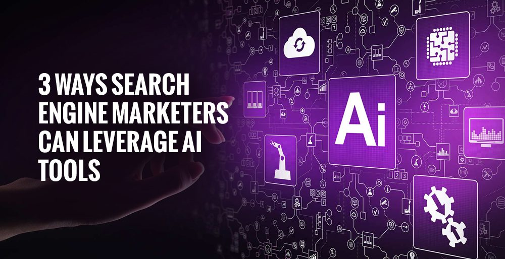 Three Ways Search Engine Marketers Leverage AI Tools
