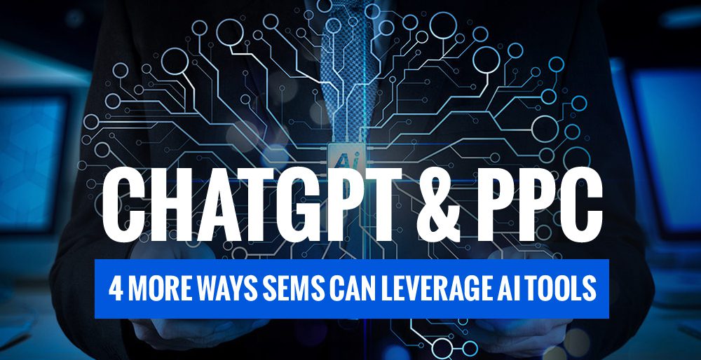 ChatGPT and PPC: 4 More Ways SEMs Can Leverage AI Tools