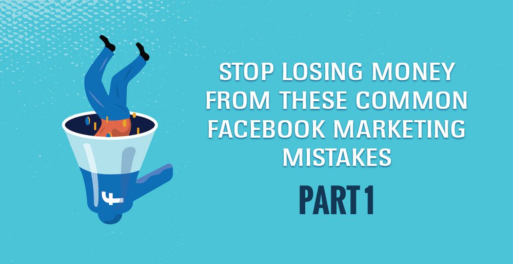 Stop Losing Money From Common Facebook Marketing Mistakes  – Part 1