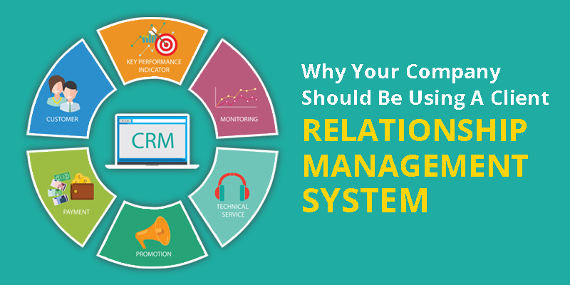 Why Your Company Should Be Using A Client Relationship Management System