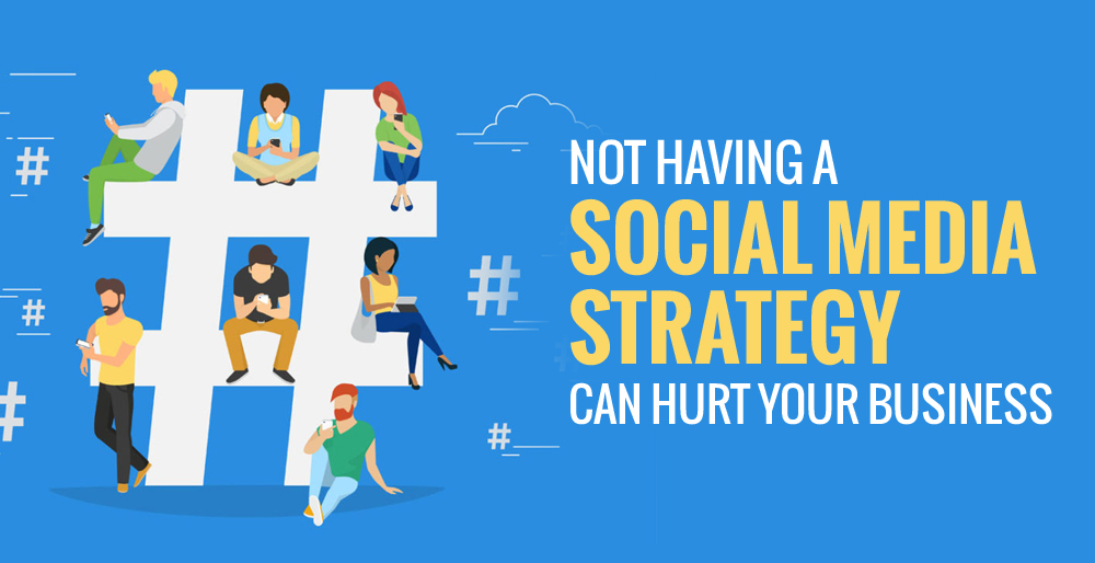 Not Having a Social Media Strategy Can Hurt Your Business