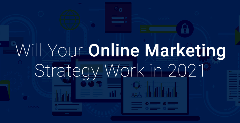 Will Your Online Marketing Strategy Work in 2021