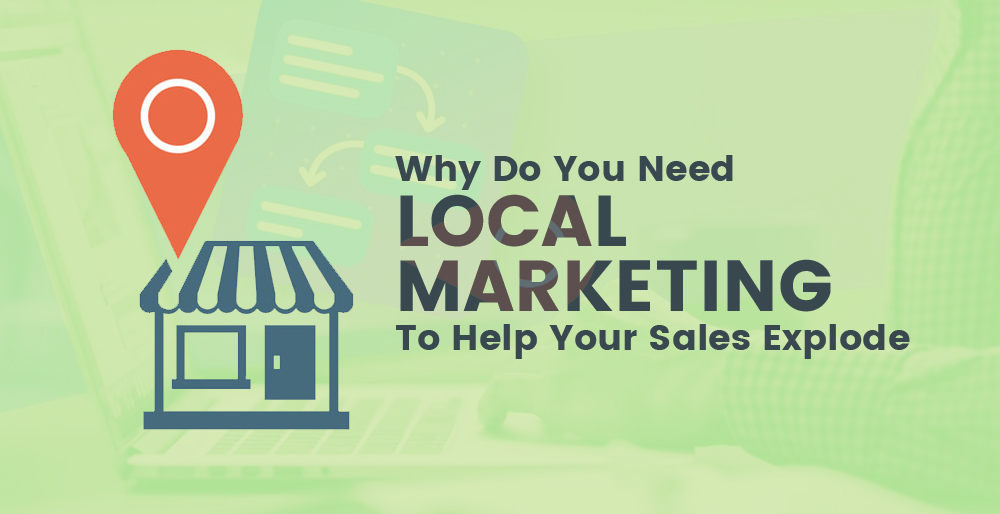 Why do you need local marketing to help your sales explode