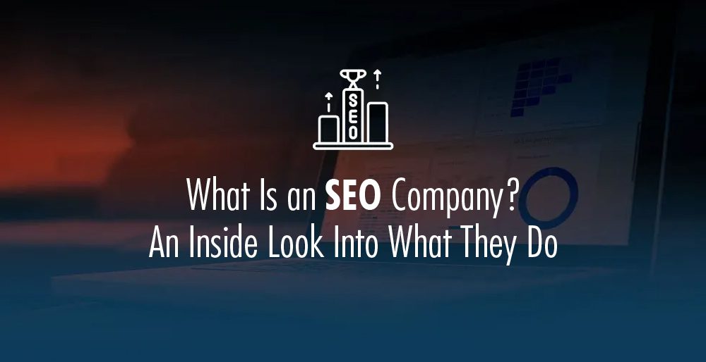 What Is an SEO Company? An Inside Look Into What They Do