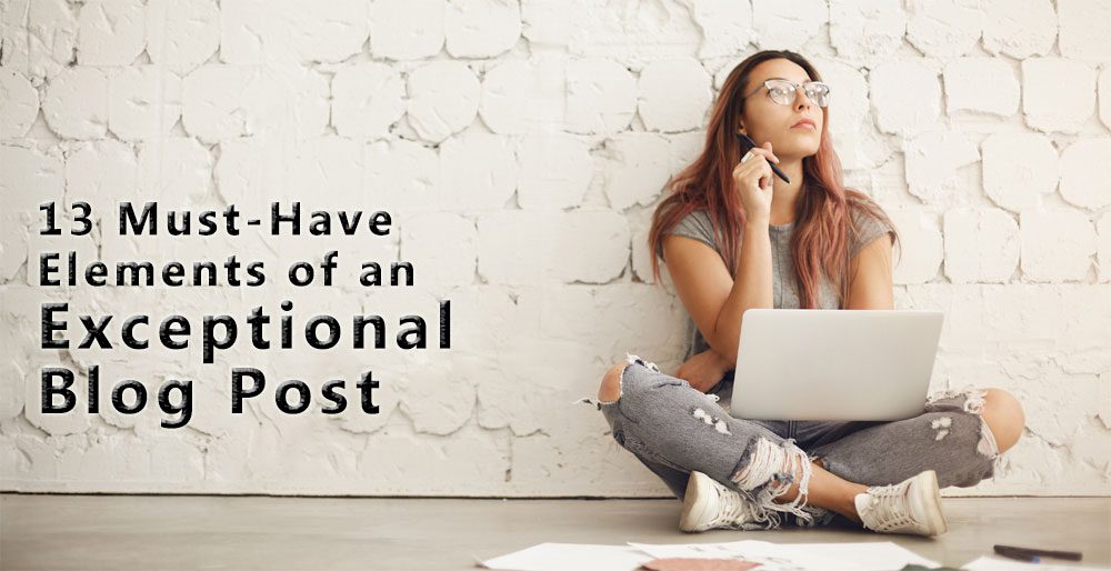 13 Must-Have Elements of an Exceptional Blog Post