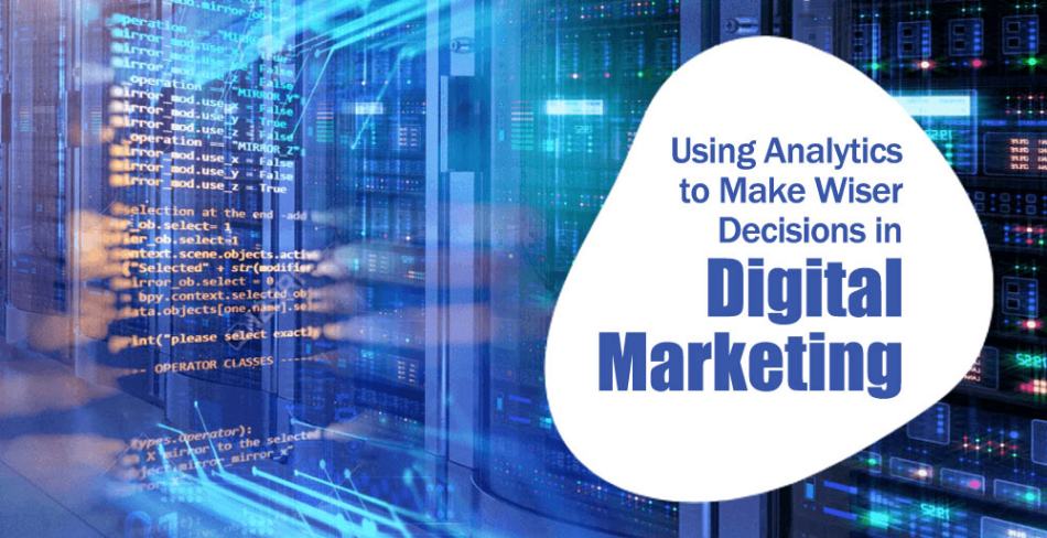 Using Analytics to Make Wiser Decisions in Digital Marketing